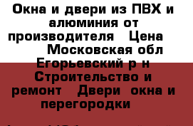 Окна и двери из ПВХ и алюминия от производителя › Цена ­ 5 500 - Московская обл., Егорьевский р-н Строительство и ремонт » Двери, окна и перегородки   